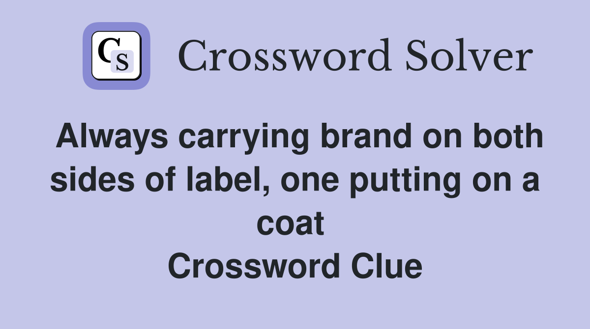 Always carrying brand on both sides of label, one putting on a coat  Crossword Clue