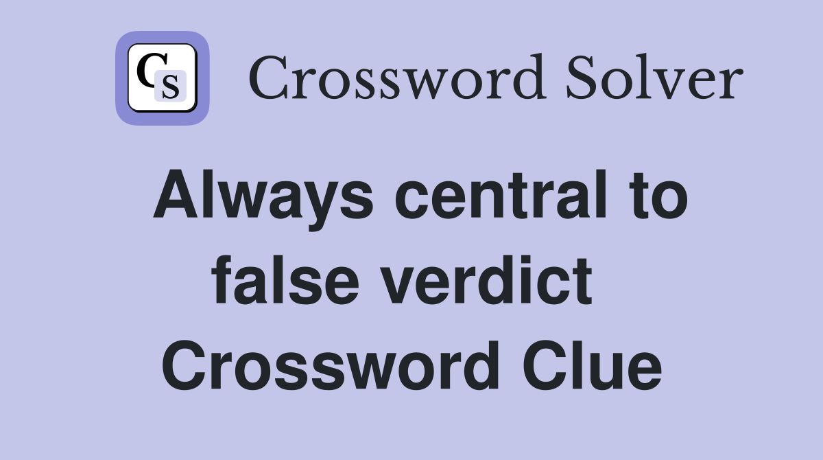 Always central to false verdict  Crossword Clue