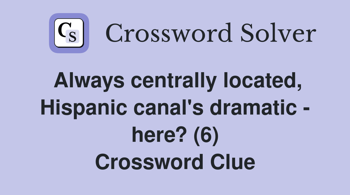 Always centrally located, Hispanic canal's dramatic - here? (6) Crossword Clue