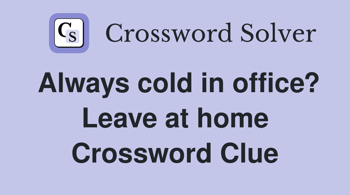 Always cold in office? Leave at home Crossword Clue
