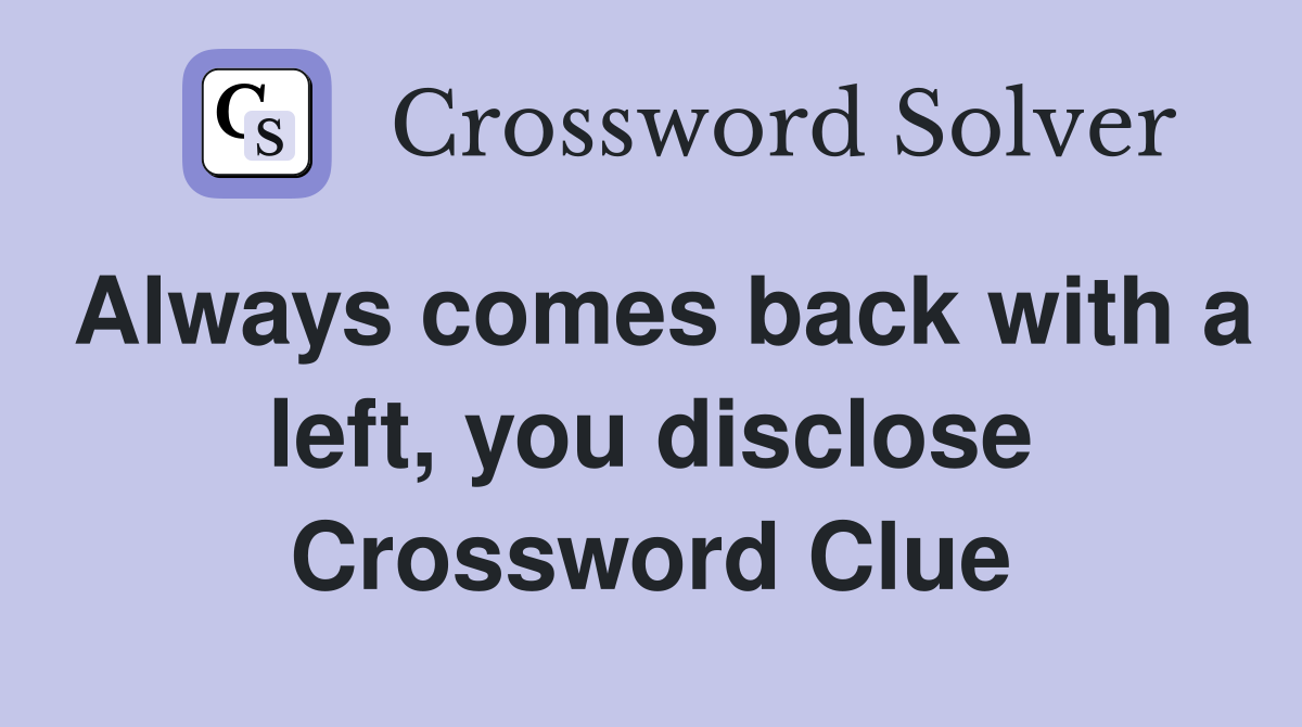 Always comes back with a left, you disclose Crossword Clue