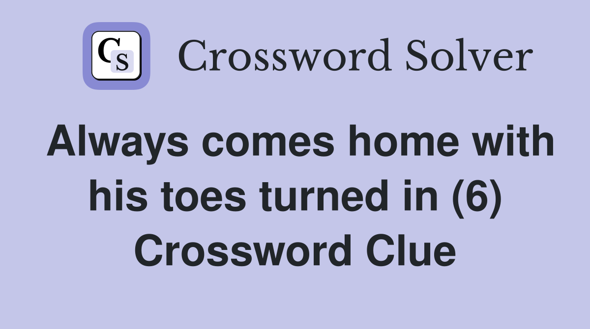 Always comes home with his toes turned in (6) Crossword Clue