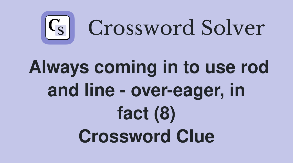 Always coming in to use rod and line - over-eager, in fact (8) Crossword Clue