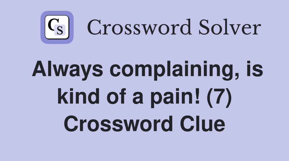 Always complaining, is kind of a pain! (7) Crossword Clue