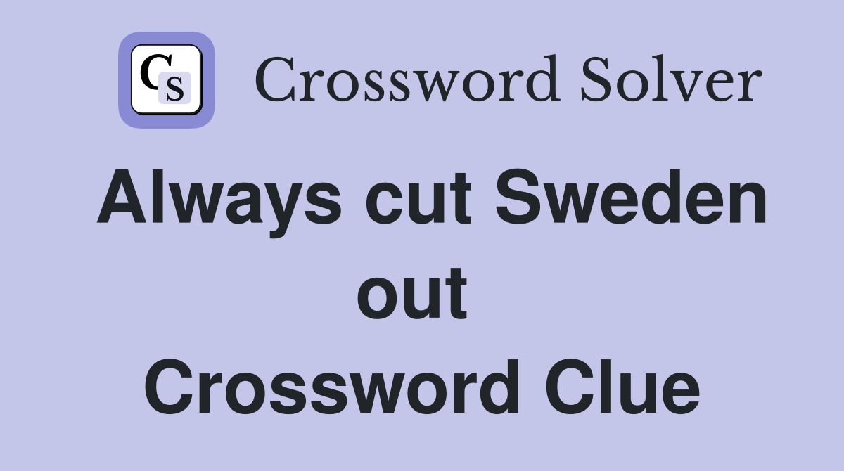 Always cut Sweden out  Crossword Clue