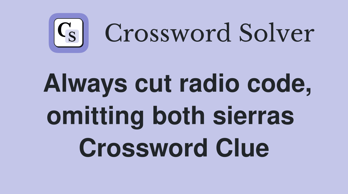 Always cut radio code, omitting both sierras  Crossword Clue