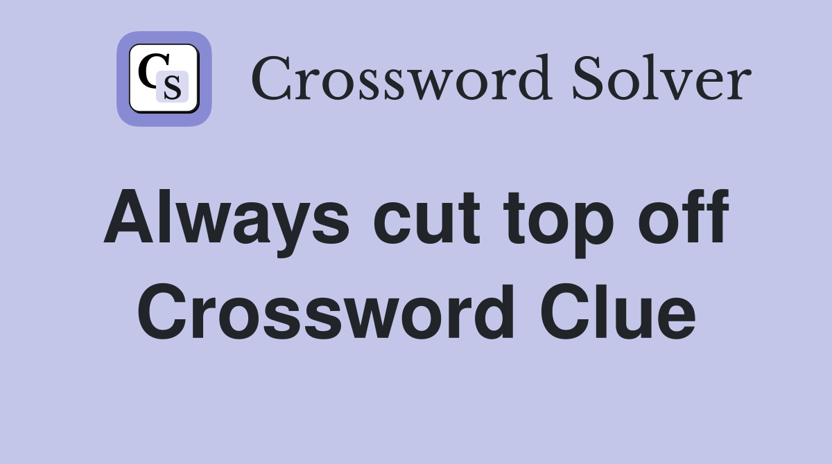 Always cut top off  Crossword Clue