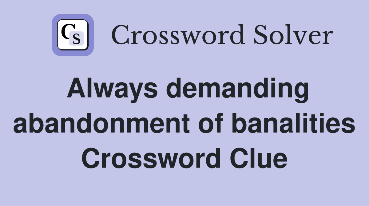 Always demanding abandonment of banalities Crossword Clue
