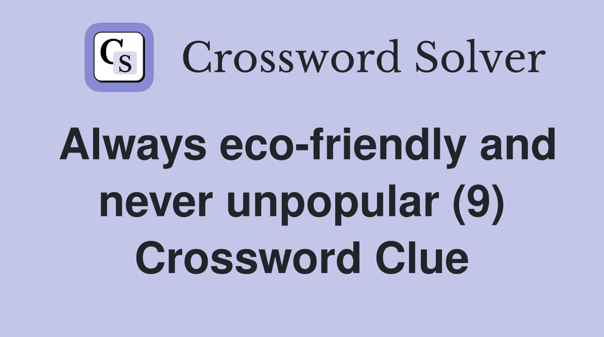 Always eco-friendly and never unpopular (9) Crossword Clue