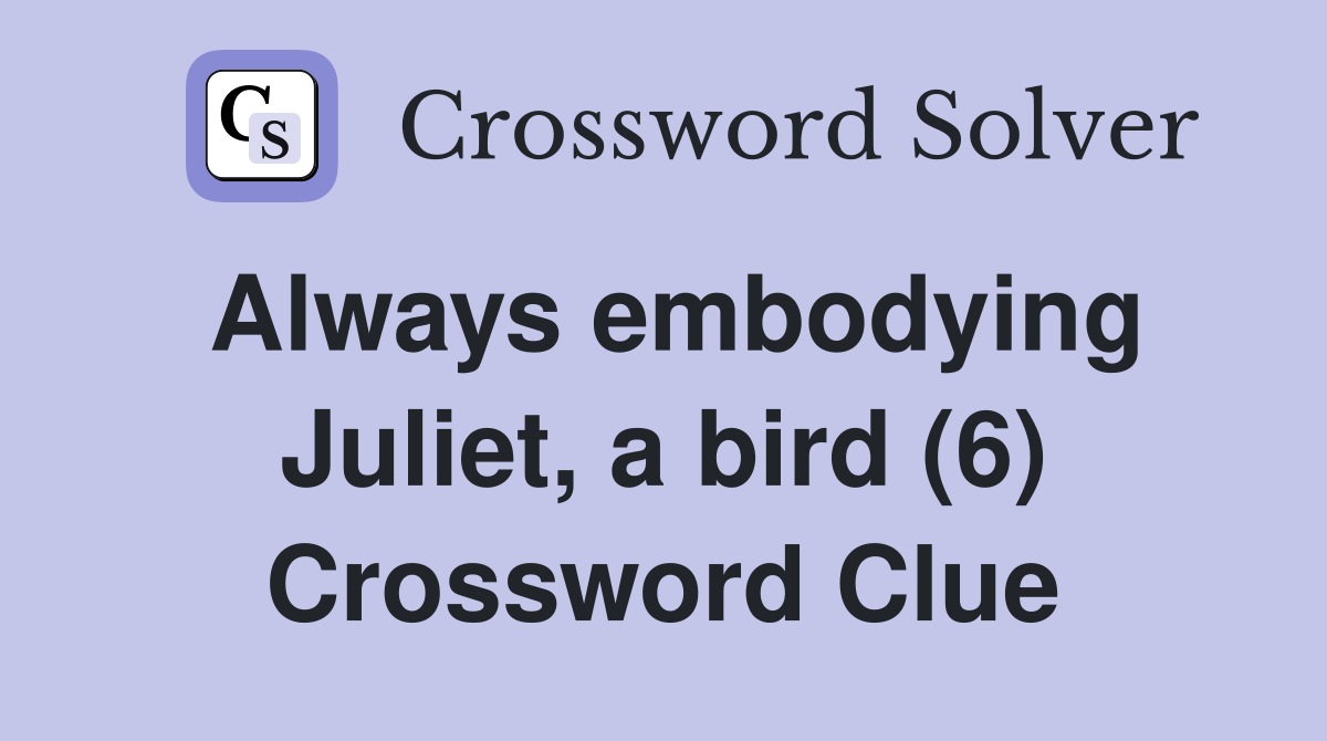 Always embodying Juliet, a bird (6) Crossword Clue