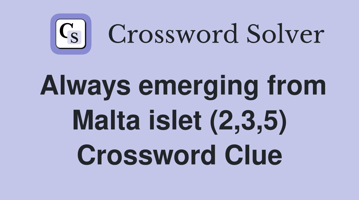 Always emerging from Malta islet (2,3,5) Crossword Clue