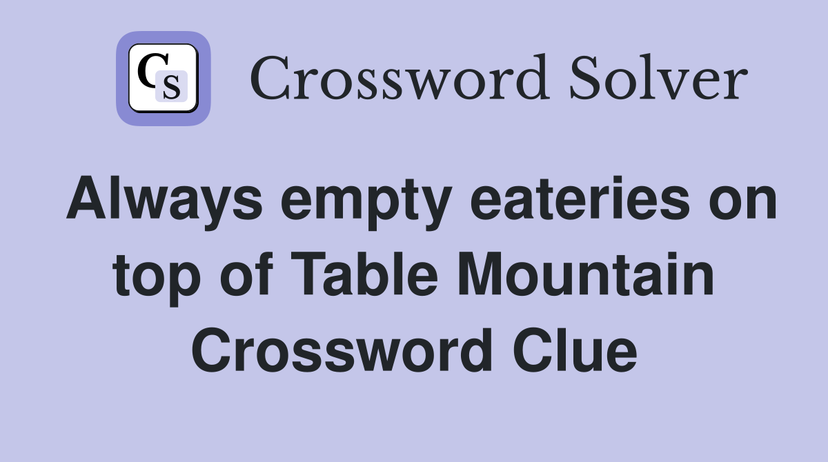 Always empty eateries on top of Table Mountain Crossword Clue