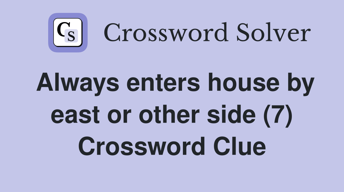 Always enters house by east or other side (7) Crossword Clue