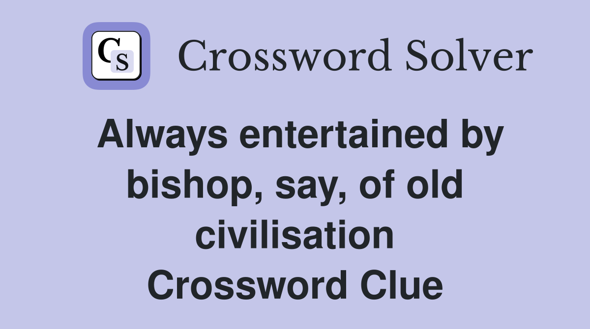 Always entertained by bishop, say, of old civilisation Crossword Clue