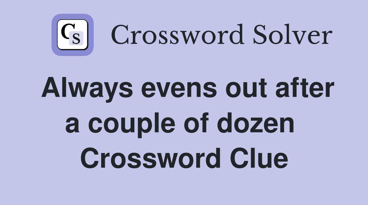Always evens out after a couple of dozen  Crossword Clue