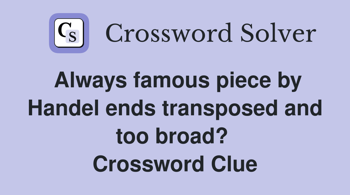 Always famous piece by Handel ends transposed and too broad?  Crossword Clue