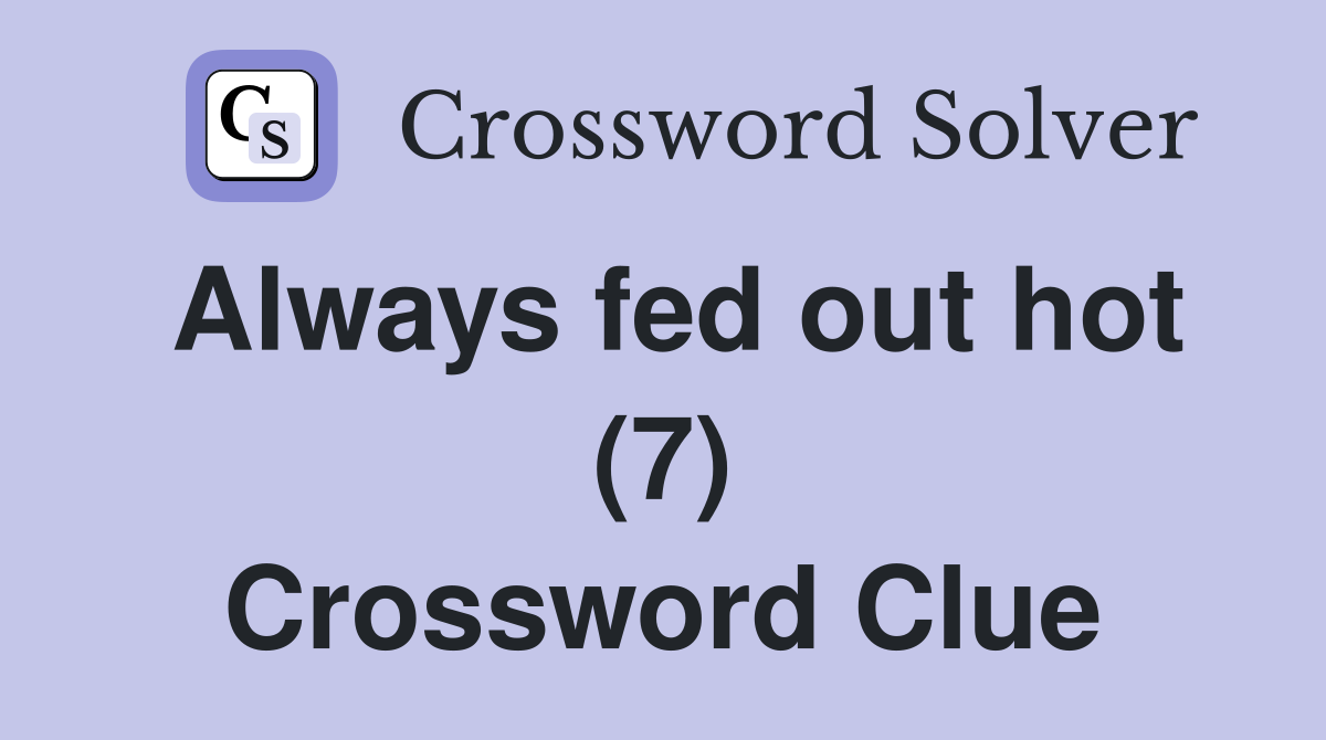Always fed out hot (7) Crossword Clue