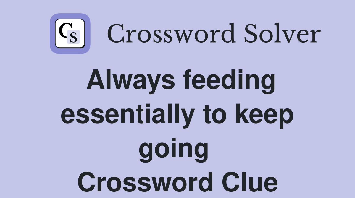 Always feeding essentially to keep going  Crossword Clue