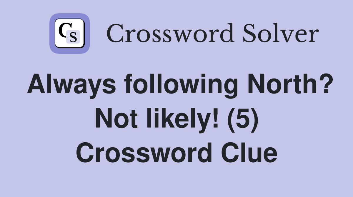 Always following North? Not likely! (5) Crossword Clue