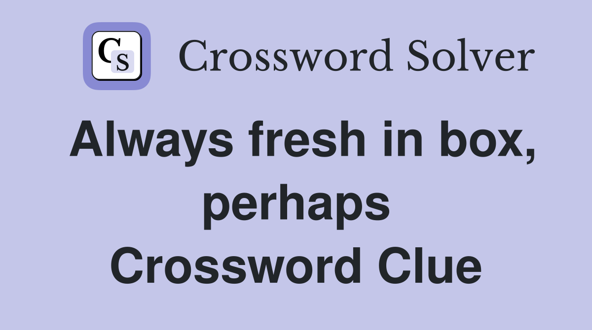 Always fresh in box, perhaps Crossword Clue