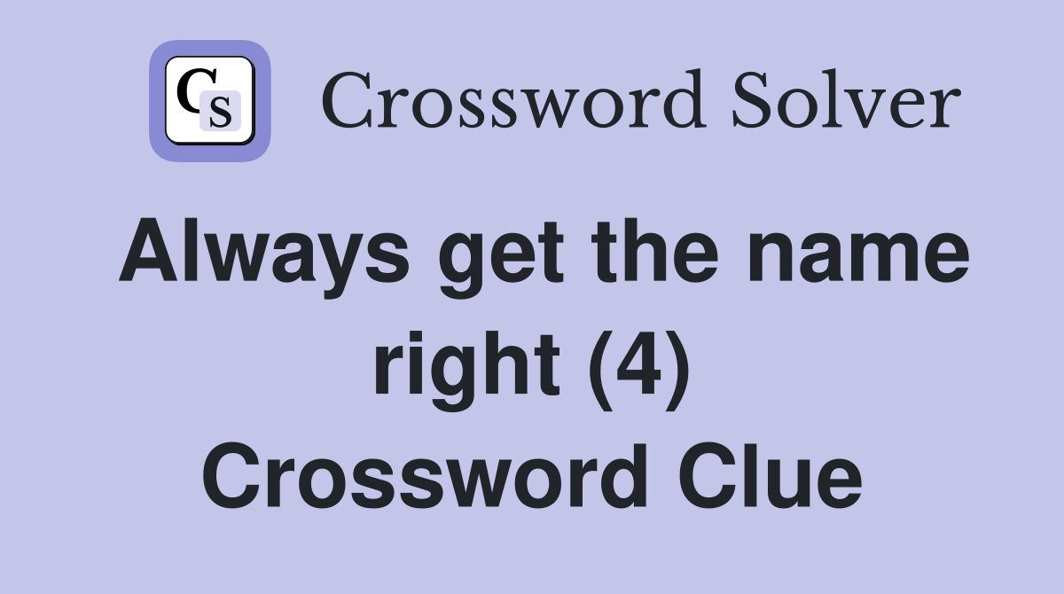 Always get the name right (4) Crossword Clue