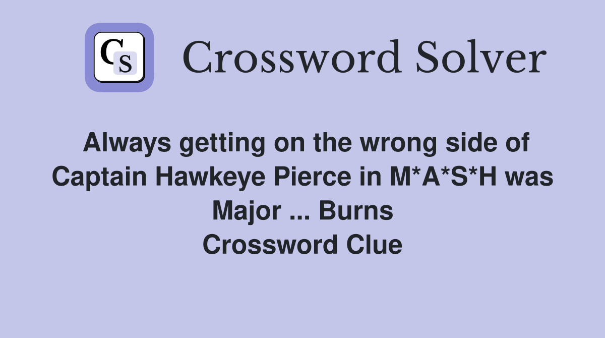 Always getting on the wrong side of Captain Hawkeye Pierce in M*A*S*H was Major ... Burns Crossword Clue
