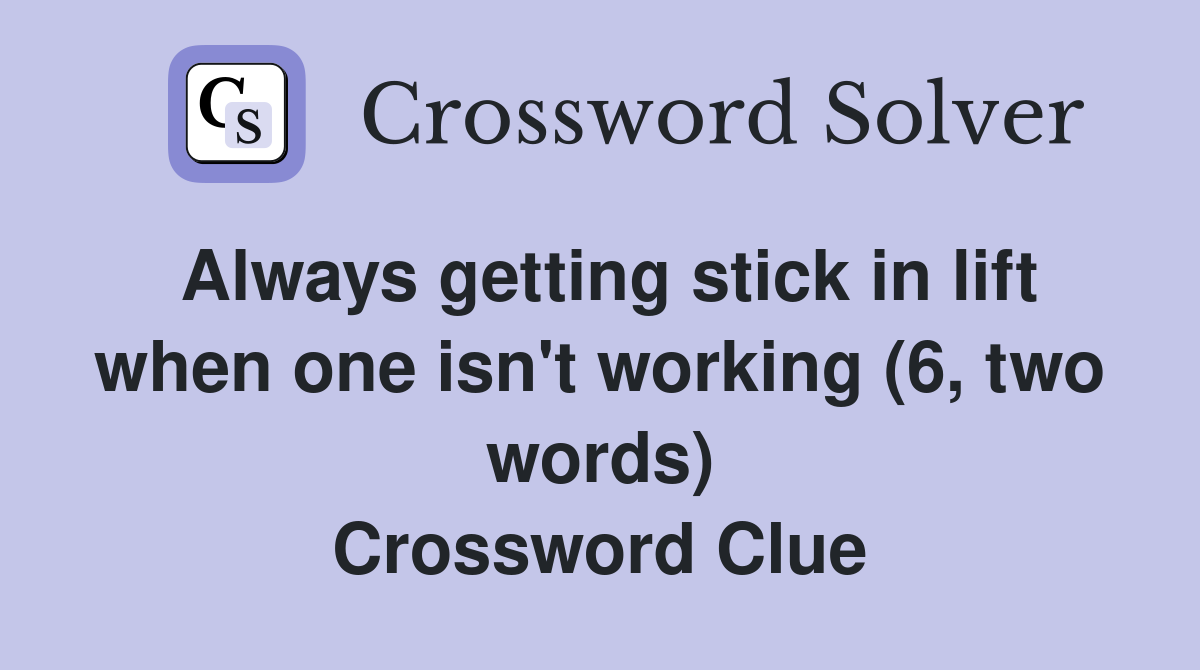 Always getting stick in lift when one isn't working (6, two words) Crossword Clue