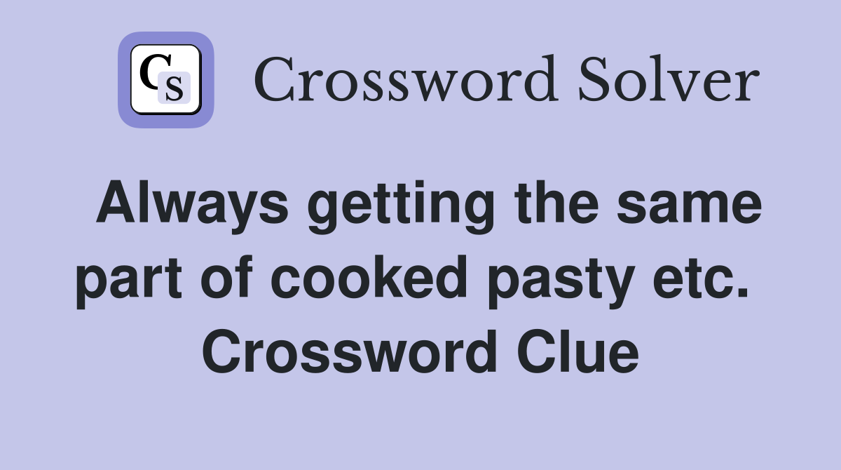 Always getting the same part of cooked pasty etc.  Crossword Clue