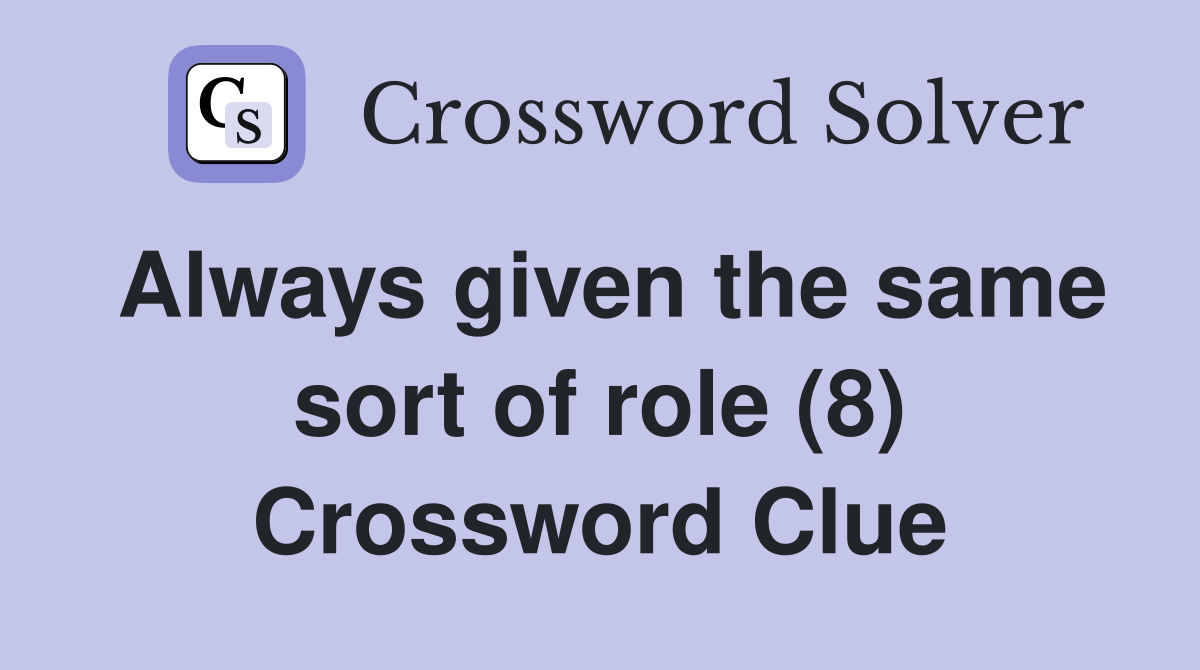 Always given the same sort of role (8) Crossword Clue