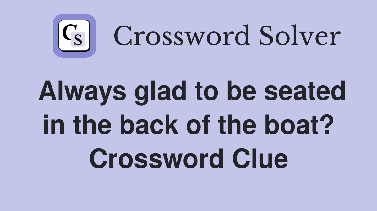 Always glad to be seated in the back of the boat? Crossword Clue