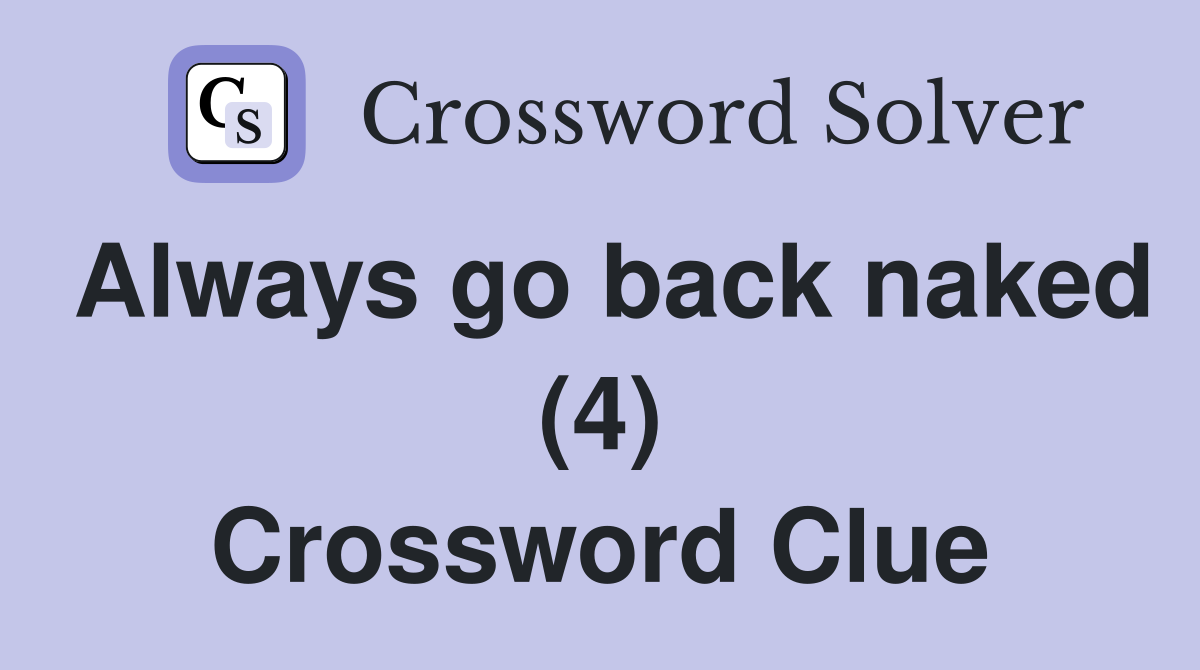 Always go back naked (4) Crossword Clue