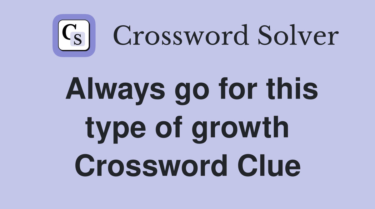 Always go for this type of growth Crossword Clue