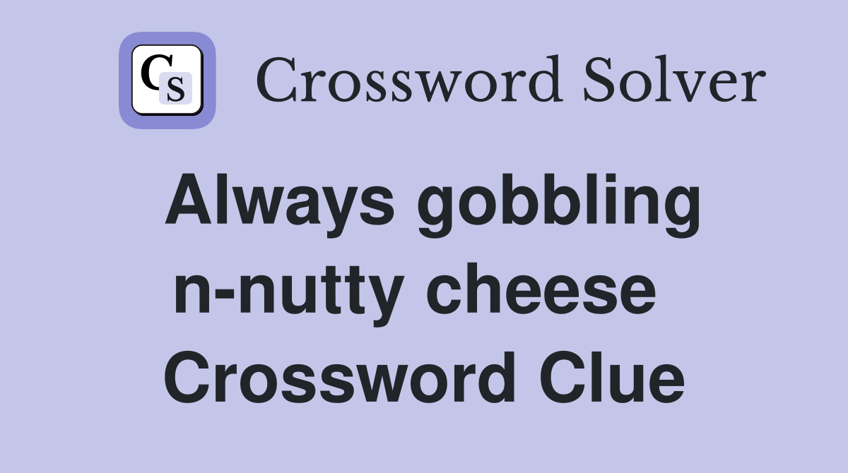 Always gobbling n-nutty cheese  Crossword Clue
