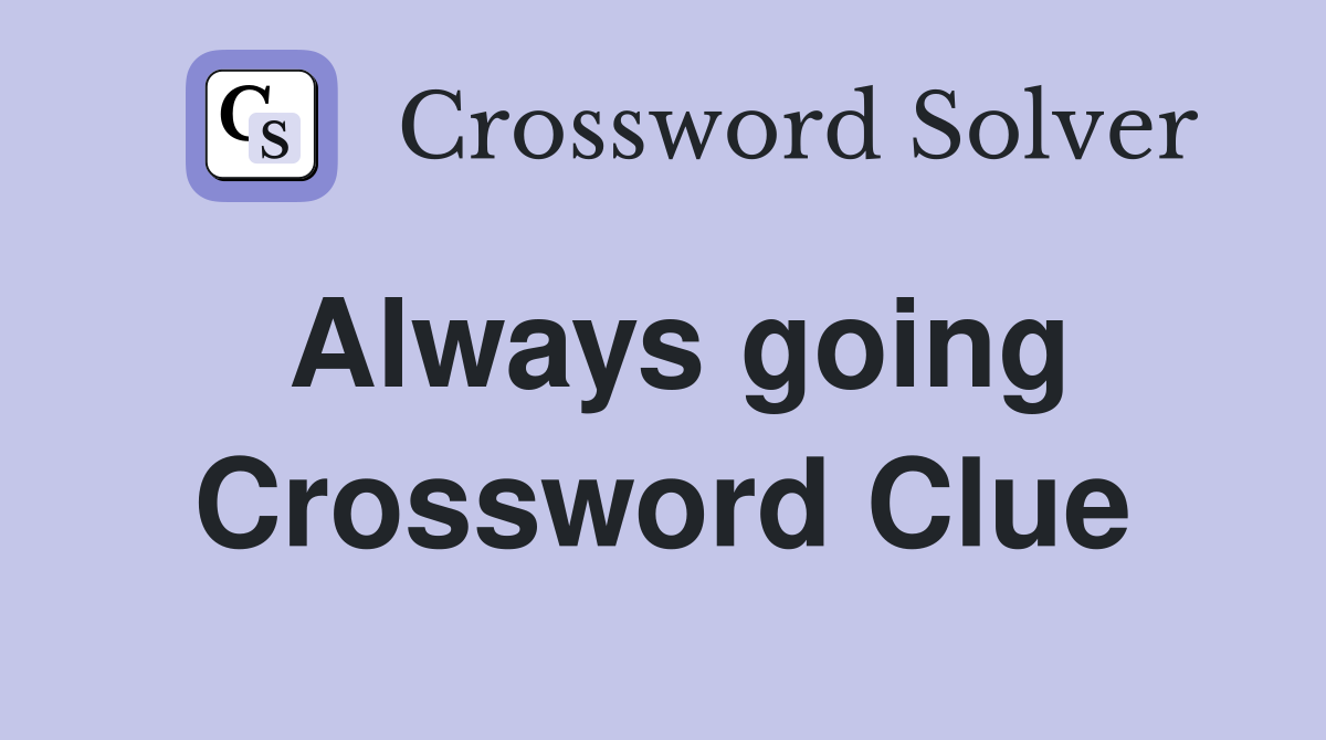 Always going Crossword Clue