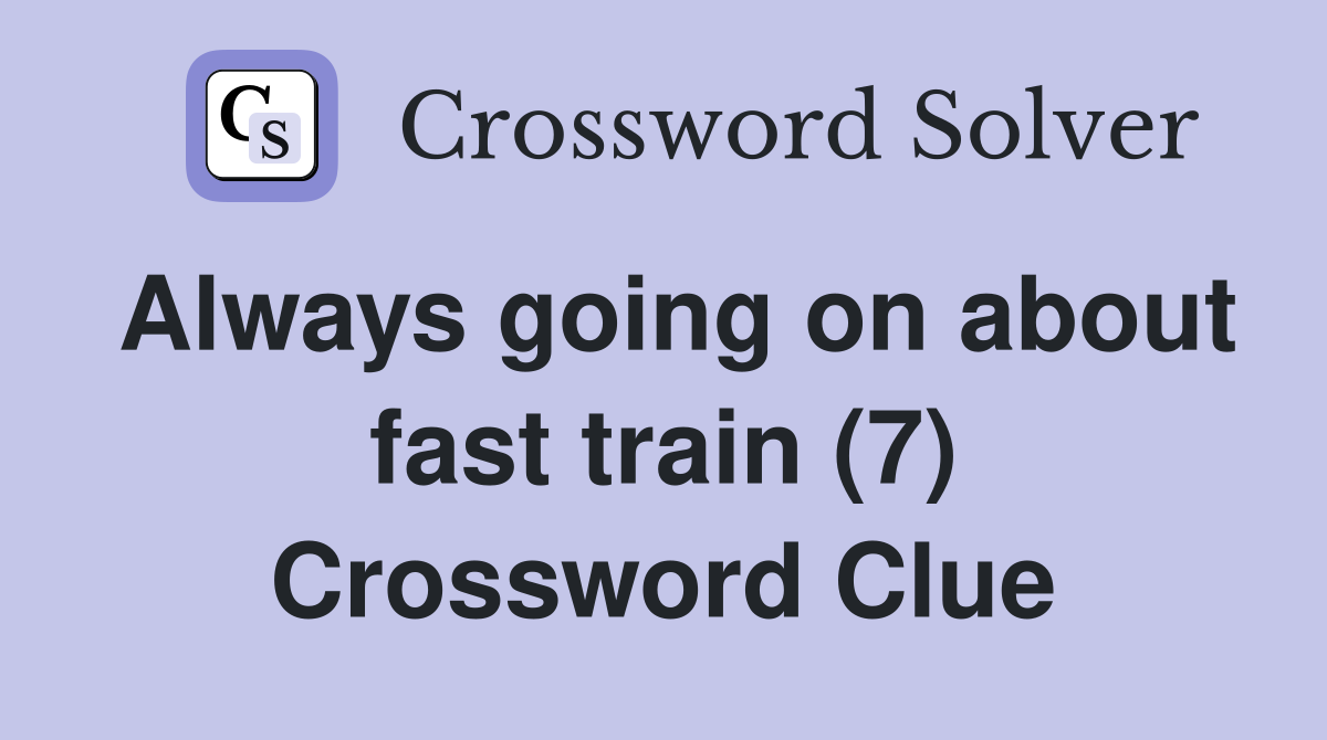 Always going on about fast train (7) Crossword Clue