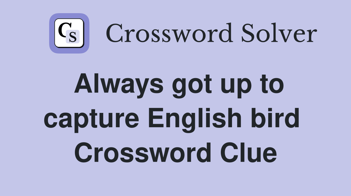 Always got up to capture English bird  Crossword Clue