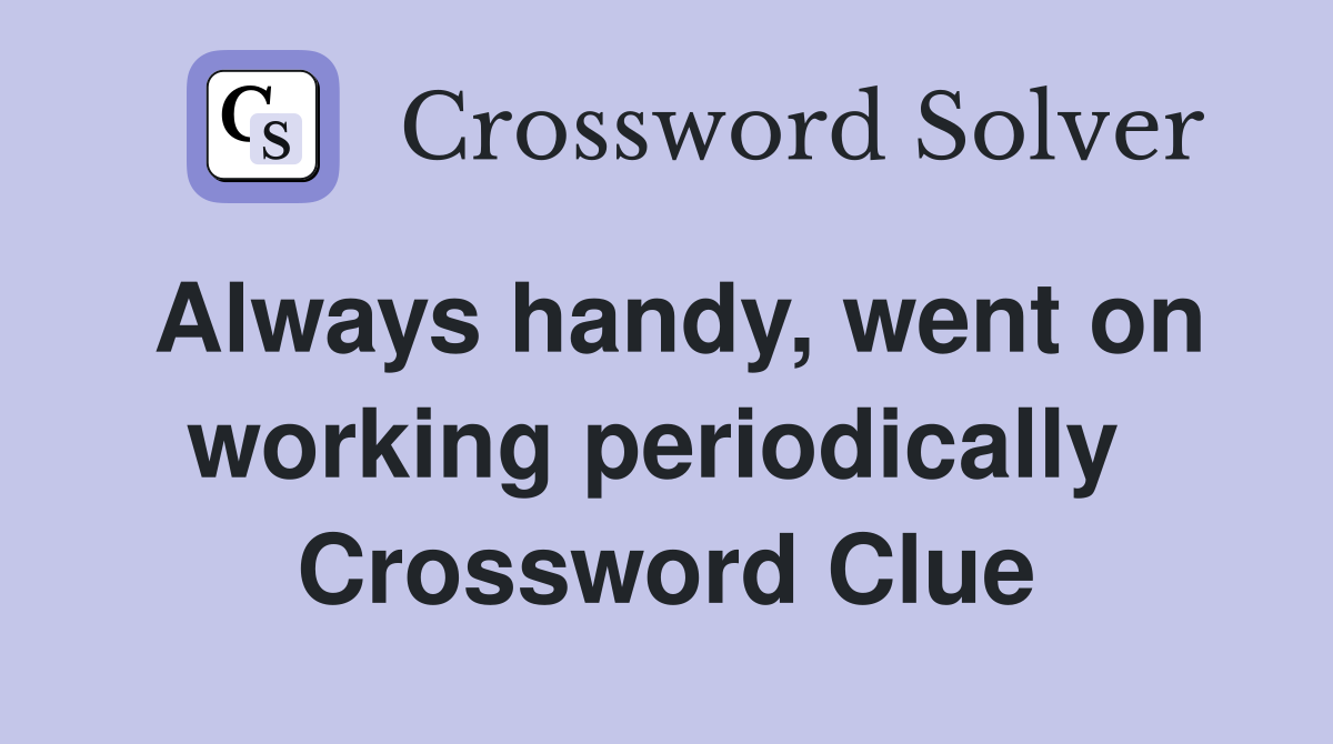 Always handy, went on working periodically  Crossword Clue