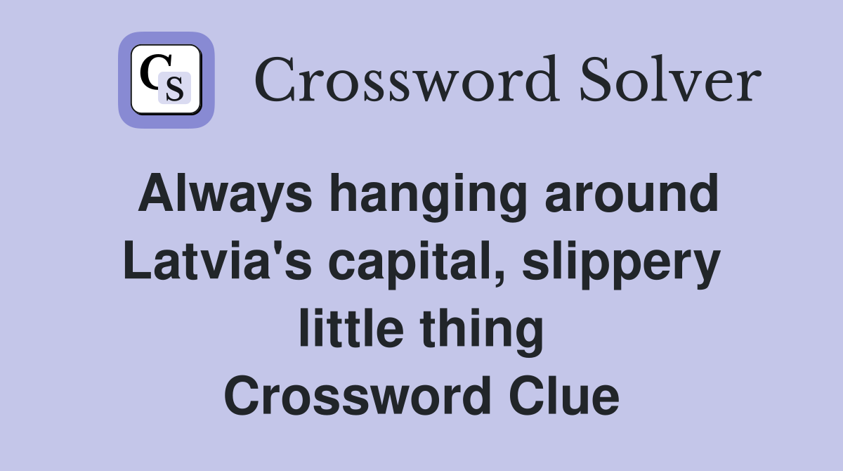 Always hanging around Latvia's capital, slippery little thing Crossword Clue