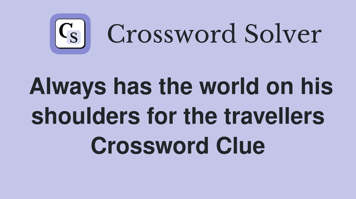 Always has the world on his shoulders for the travellers Crossword Clue