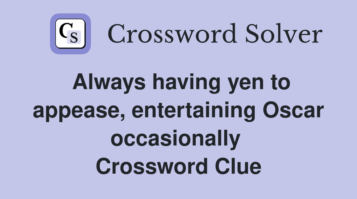 Always having yen to appease, entertaining Oscar occasionally  Crossword Clue