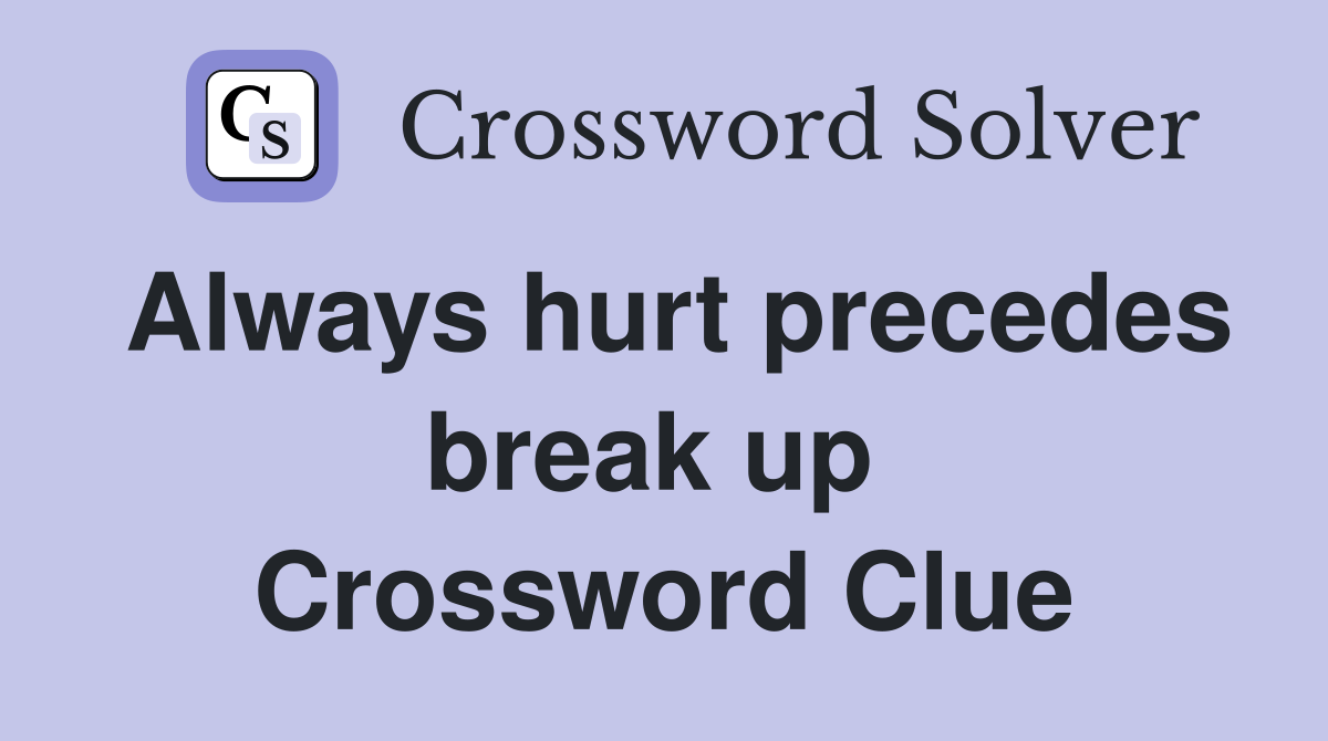 Always hurt precedes break up  Crossword Clue