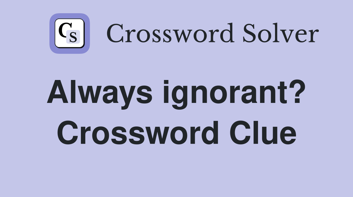 Always ignorant?  Crossword Clue