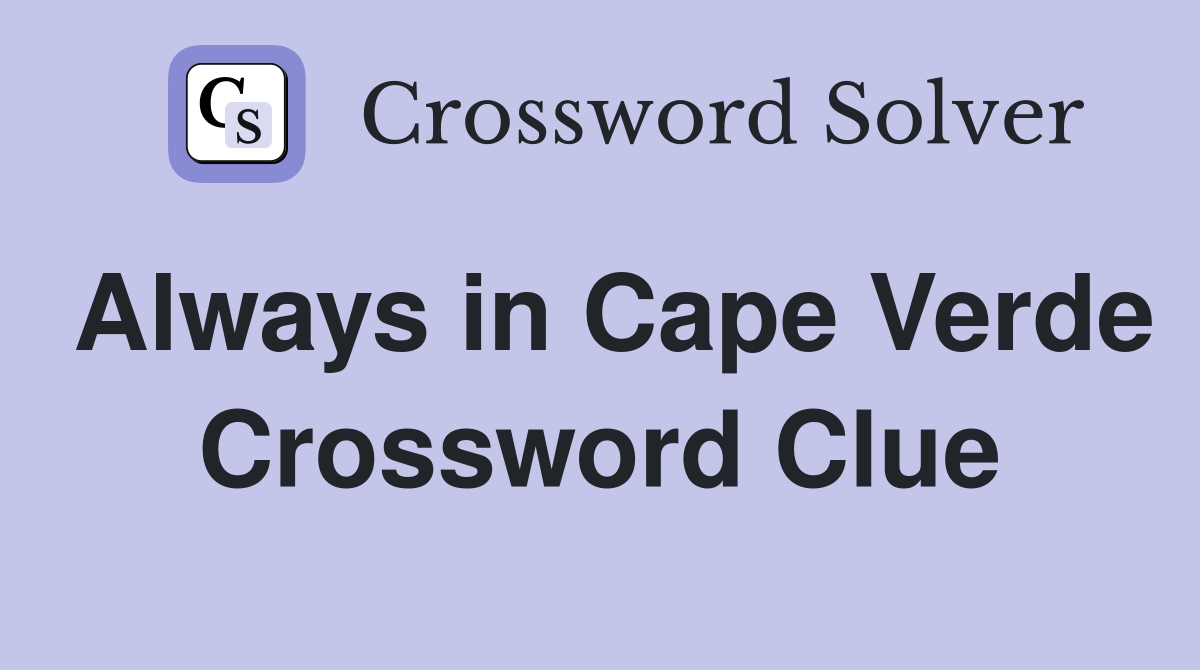 Always in Cape Verde Crossword Clue