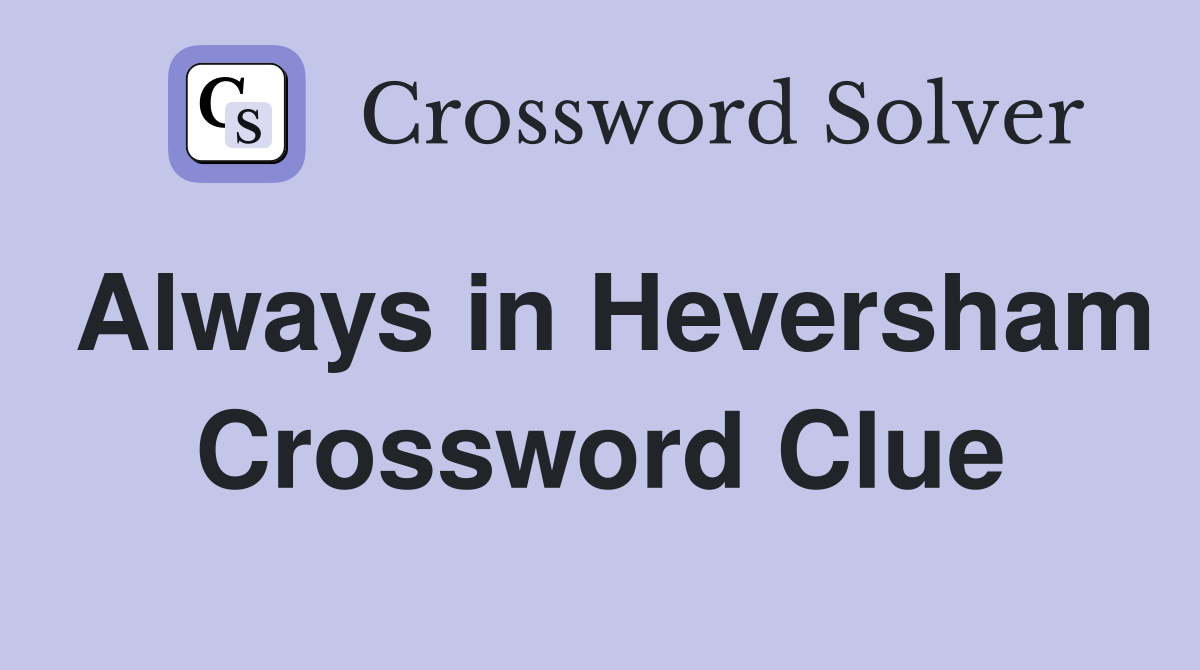 Always in Heversham Crossword Clue