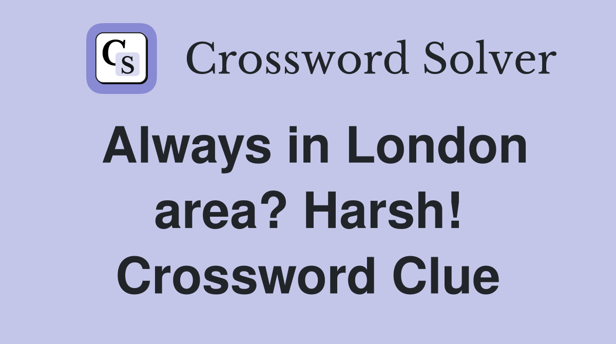 Always in London area? Harsh! Crossword Clue