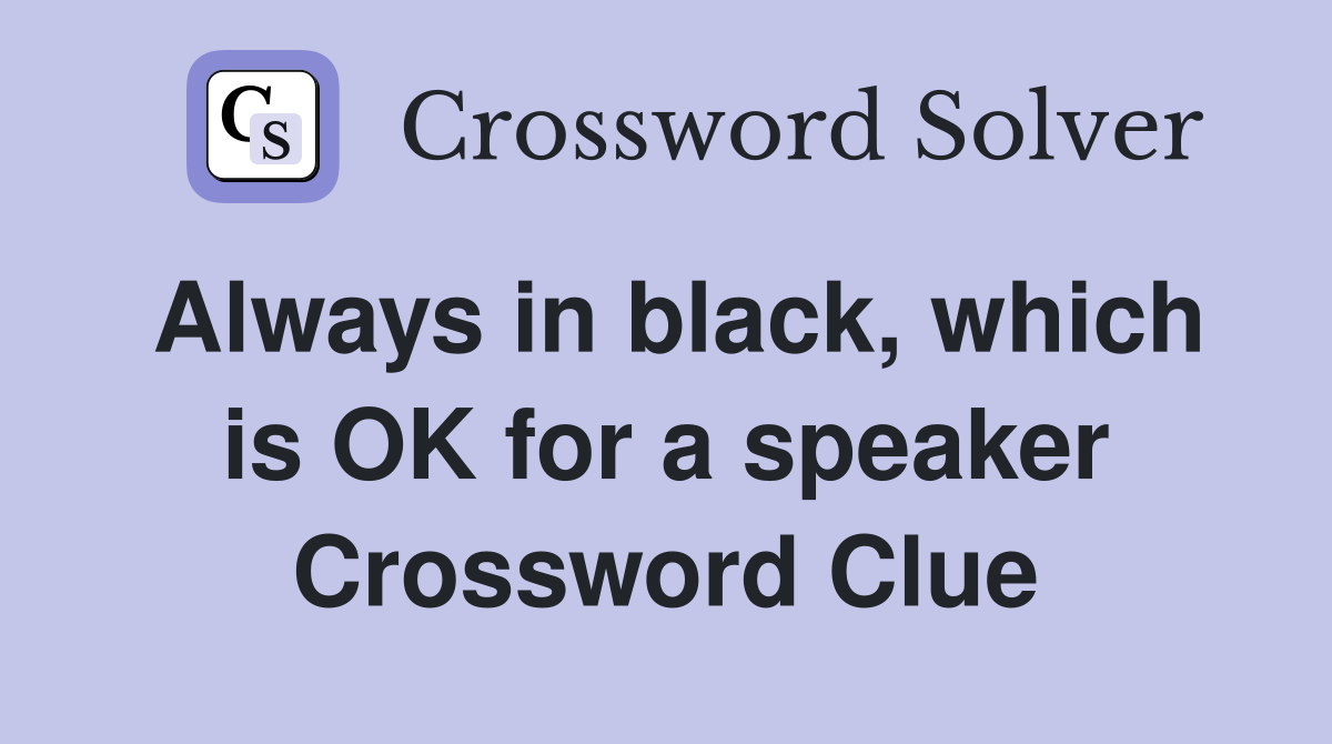 Always in black, which is OK for a speaker Crossword Clue