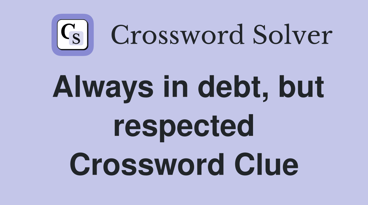Always in debt, but respected Crossword Clue