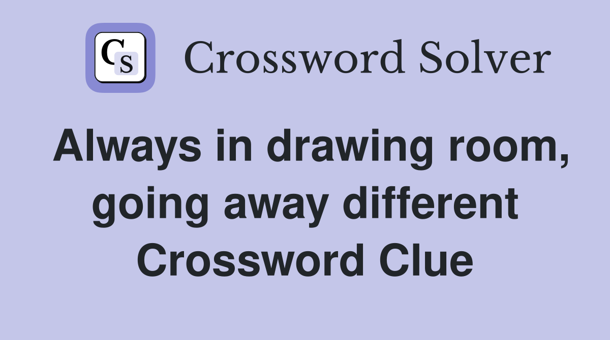 Always in drawing room, going away different Crossword Clue