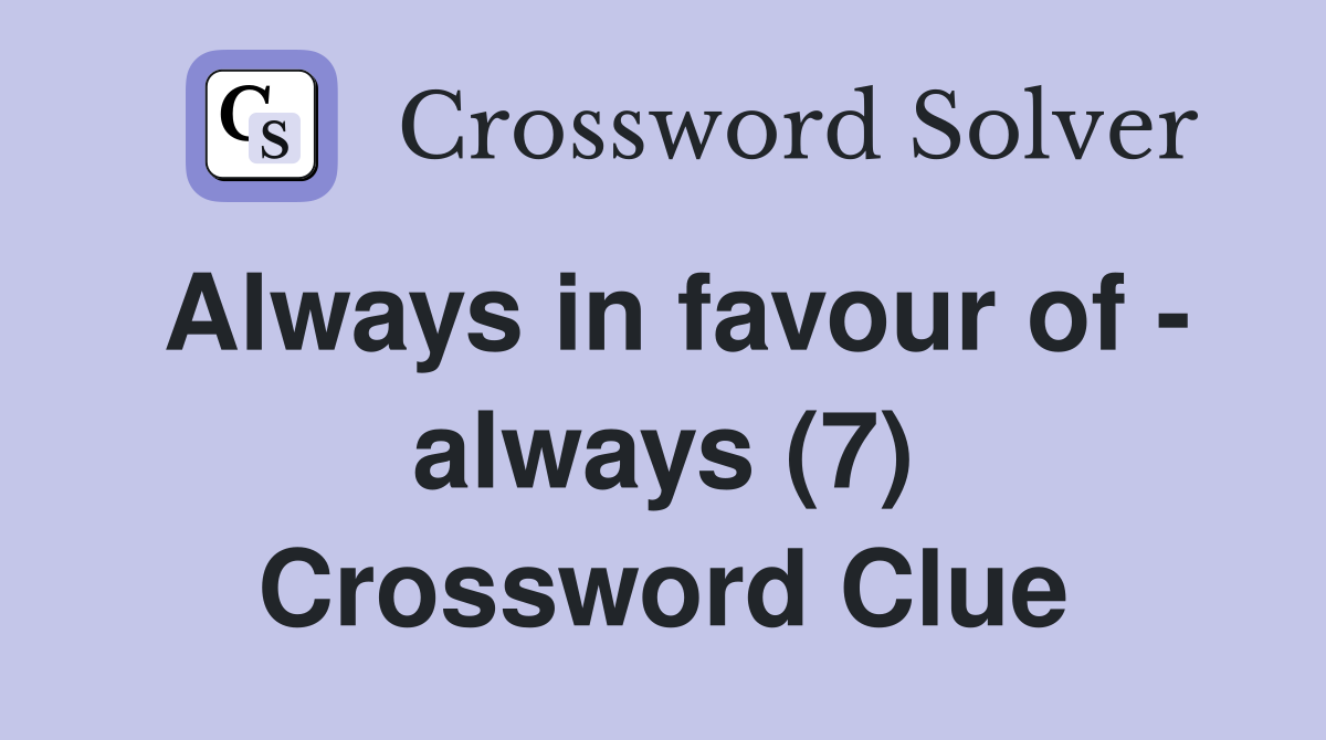 Always in favour of - always (7) Crossword Clue