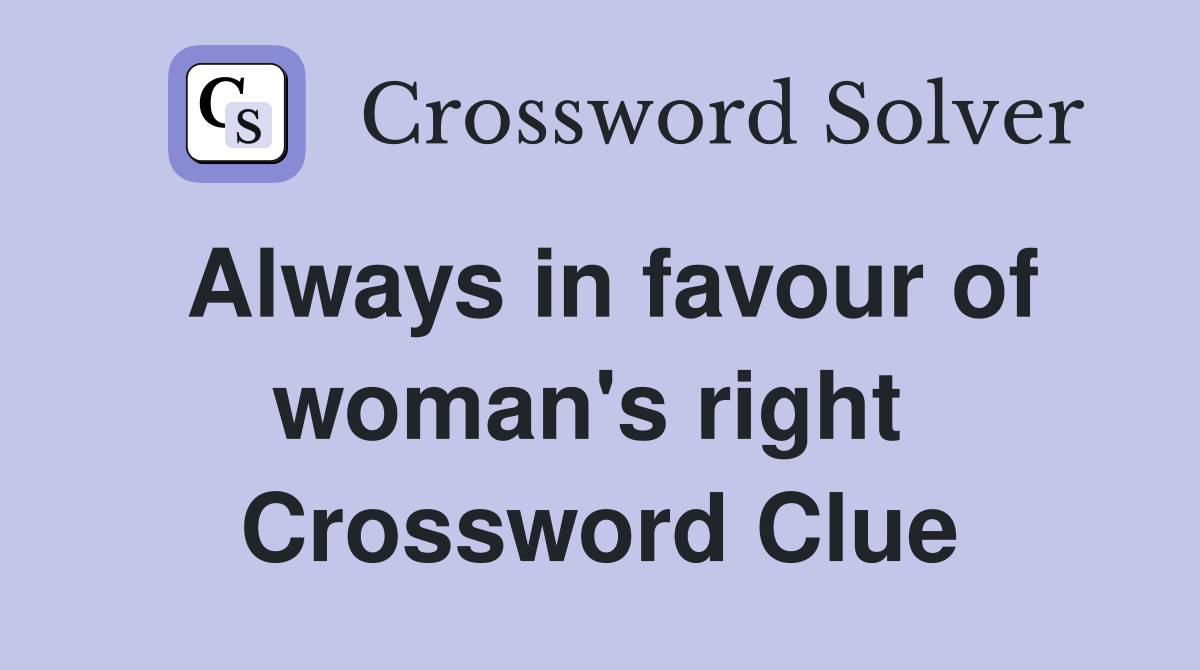 Always in favour of woman's right  Crossword Clue